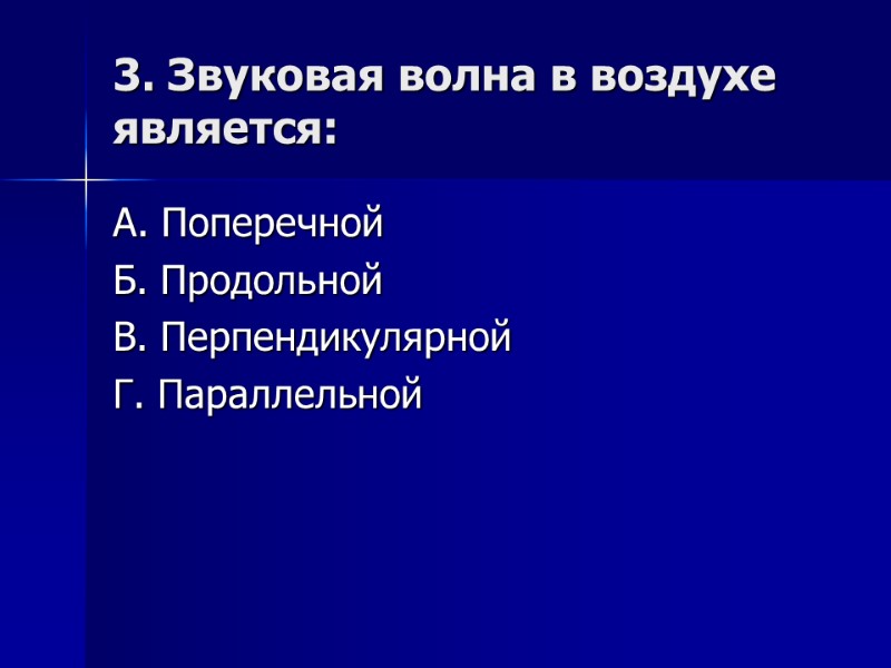 3. Звуковая волна в воздухе является: А. Поперечной Б. Продольной В. Перпендикулярной Г. Параллельной